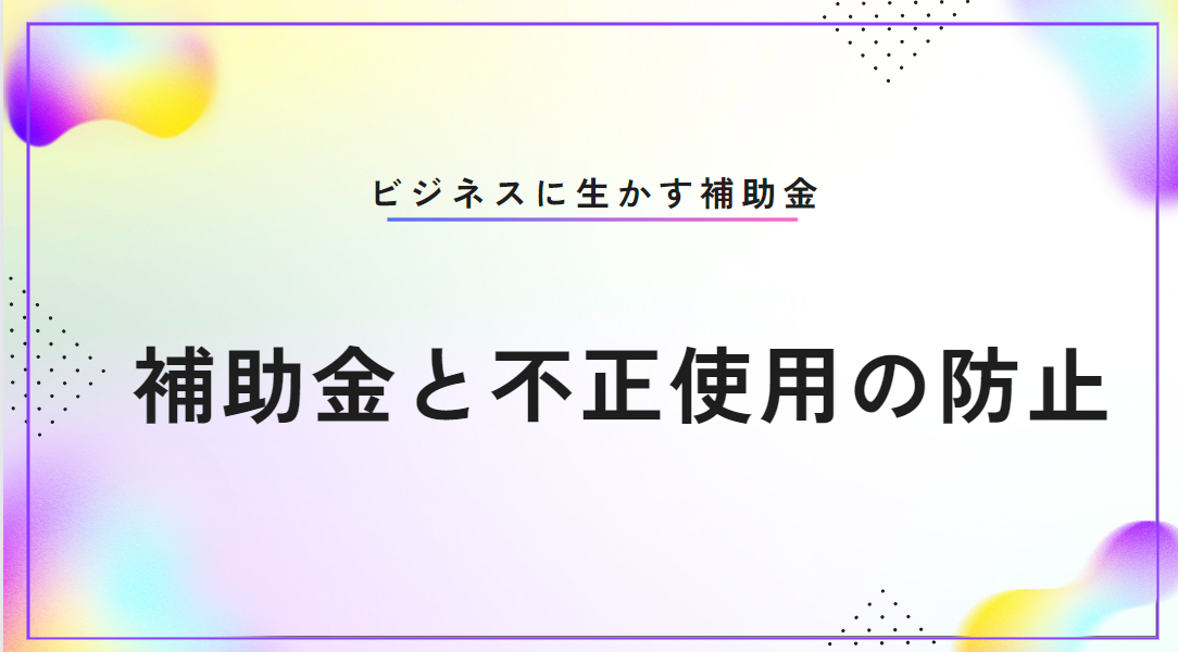 補助金不正申請を避けるために知っておくべきポイントと適正化法の解説