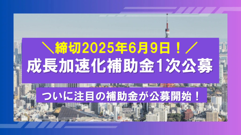 成長加速化補助金1次公募が公募開始! 成長加速化補助金1次公募が公募開始!