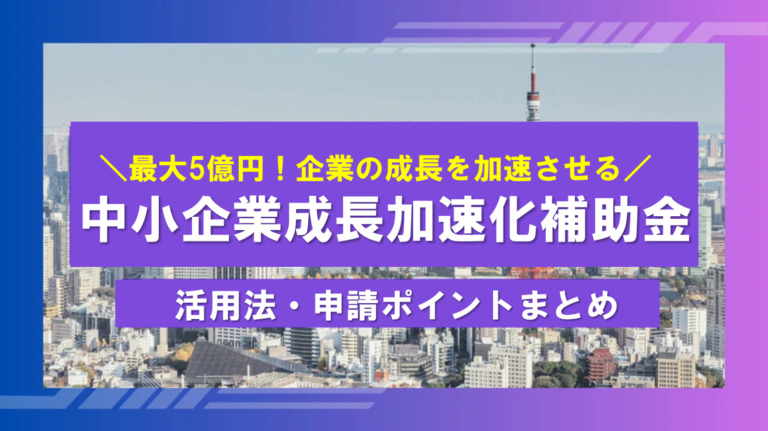【経営者必見】 最大5億円の補助金「中小企業成長加速化補助金」を徹底解説