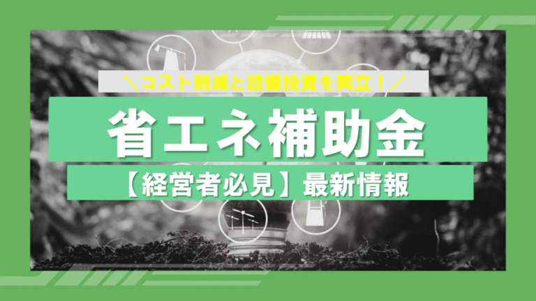 【経営者必見】コスト削減と設備投資を両立！「省エネ補助金」最新情報