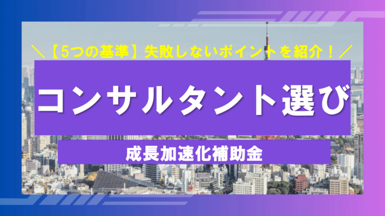 成長加速化補助金コンサルタント選びで失敗しない5つの基準 