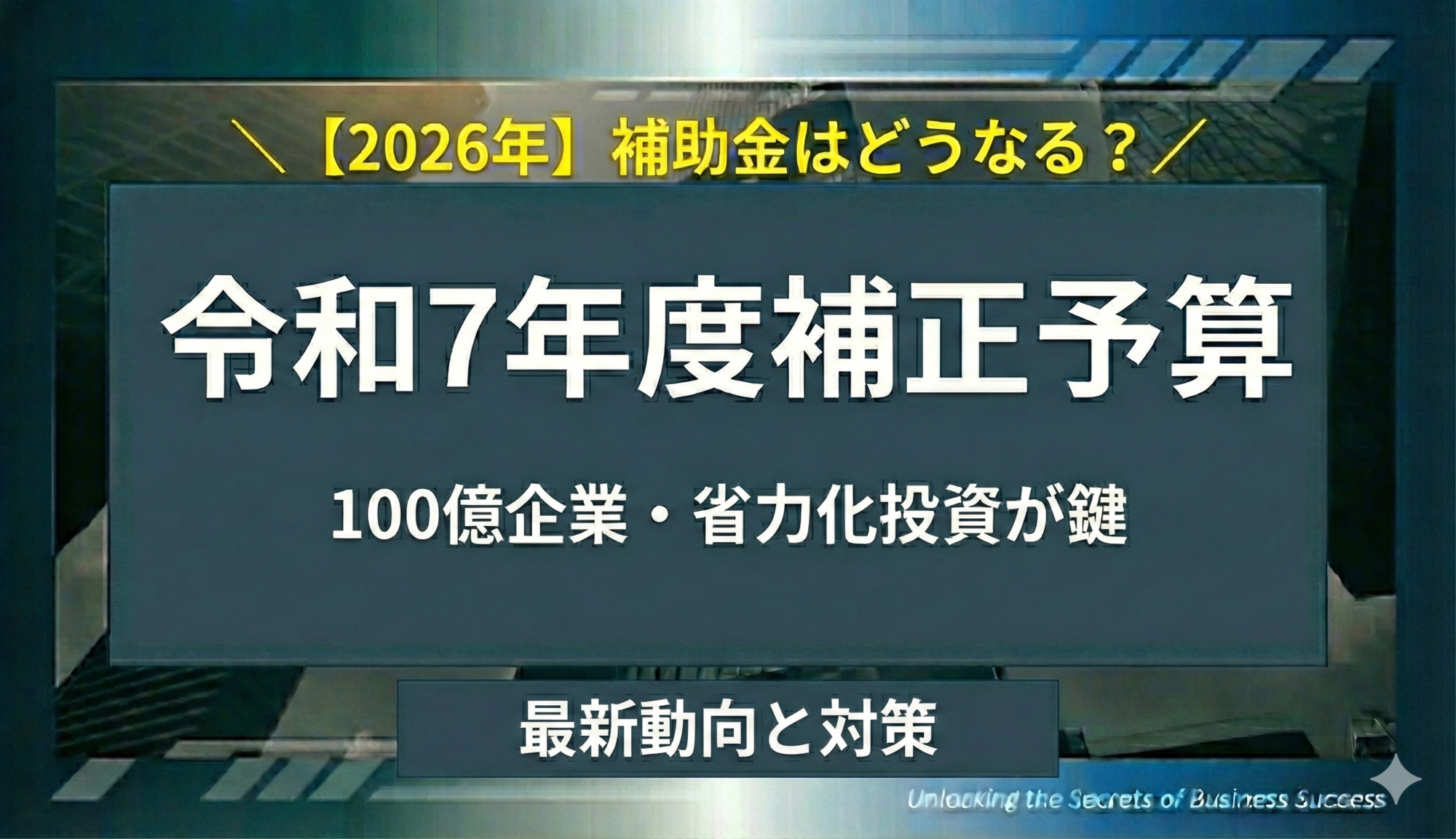 【令和7年度補正予算】2026年補助金はどうなる？100億企業・省力化投資が鍵となる最新動向と対策
